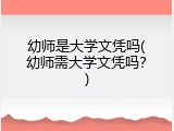 幼师是大学文凭吗(幼师需大学文凭吗？)