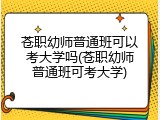 苍职幼师普通班可以考大学吗(苍职幼师普通班可考大学)