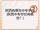 陕西有哪些中专学校(陕西中专学校有哪些？)