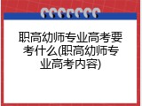 职高幼师专业高考要考什么(职高幼师专业高考内容)