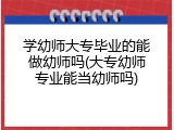 学幼师大专毕业的能做幼师吗(大专幼师专业能当幼师吗)