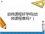 幼师课程好学吗(幼师课程难吗？)