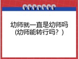 幼师就一直是幼师吗(幼师能转行吗？)