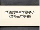 学幼师三年学费多少(幼师三年学费)