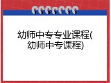 幼师中专专业课程(幼师中专课程)