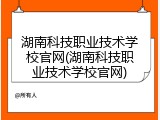 湖南科技职业技术学校官网(湖南科技职业技术学校官网)