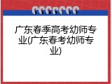 广东春季高考幼师专业(广东春考幼师专业)