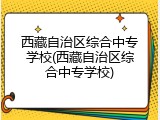 西藏自治区综合中专学校(西藏自治区综合中专学校)