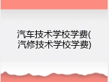 汽车技术学校学费(汽修技术学校学费)