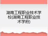 湖南工程职业技术学校(湖南工程职业技术学府)