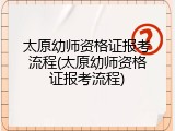 太原幼师资格证报考流程(太原幼师资格证报考流程)