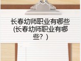 长春幼师职业有哪些(长春幼师职业有哪些？)