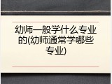 幼师一般学什么专业的(幼师通常学哪些专业)