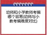 幼师和小学教师考编哪个容易(幼师与小教考编难度对比)