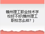 赣州理工职业技术学校好不好(赣州理工职校怎么样？)