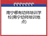 南宁哪有幼师培训学校(南宁幼师培训地点)