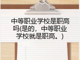 中等职业学校是职高吗(是的，中等职业学校就是职高。)