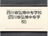 四川省弘博中专学校(四川省弘博中专学校)