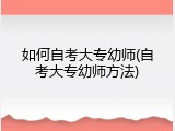 如何自考大专幼师(自考大专幼师方法)
