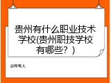 贵州有什么职业技术学校(贵州职技学校有哪些？)