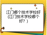 江门哪个技术学校好(江门技术学校哪个好？)