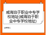 威海泊于职业中专学校地址(威海泊于职业中专学校地址)