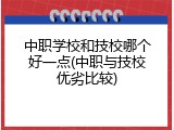 中职学校和技校哪个好一点(中职与技校优劣比较)