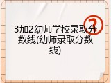 3加2幼师学校录取分数线(幼师录取分数线)