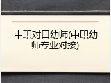 中职对口幼师(中职幼师专业对接)