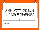 无锡中专学校最低分(&ldquo;无锡中职录取线&rdquo;)