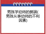 男孩学幼师的弊端(男孩从事幼师的不利因素)