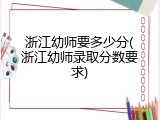 浙江幼师要多少分(浙江幼师录取分数要求)
