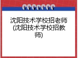 沈阳技术学校招老师(沈阳技术学校招教师)