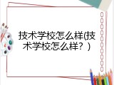 技术学校怎么样(技术学校怎么样？)