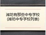 潍坊有那些中专学校(潍坊中专学校列表)