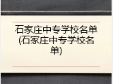 石家庄中专学校名单(石家庄中专学校名单)