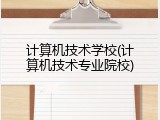 计算机技术学校(计算机技术专业院校)