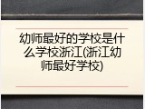 幼师最好的学校是什么学校浙江(浙江幼师最好学校)