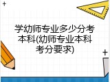 学幼师专业多少分考本科(幼师专业本科考分要求)