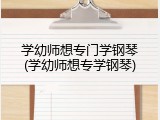 学幼师想专门学钢琴(学幼师想专学钢琴)
