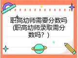 职高幼师需要分数吗(职高幼师录取需分数吗？)