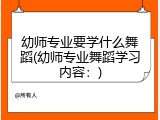 幼师专业要学什么舞蹈(幼师专业舞蹈学习内容：)