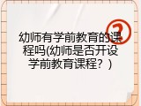 幼师有学前教育的课程吗(幼师是否开设学前教育课程？)