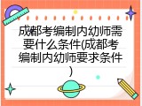 成都考编制内幼师需要什么条件(成都考编制内幼师要求条件)