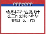 幼师本科毕业能找什么工作(幼师本科毕业找什么工作)