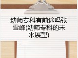 幼师专科有前途吗张雪峰(幼师专科的未来展望)