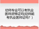 幼师专业可以考执业医师资格证吗(幼师能考执业医师证吗？)