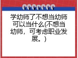 学幼师了不想当幼师可以当什么(不想当幼师，可考虑职业发展。)
