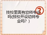 技校里面有幼师专业吗(技校开设幼师专业吗？)