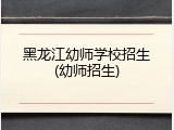 黑龙江幼师学校招生(幼师招生)